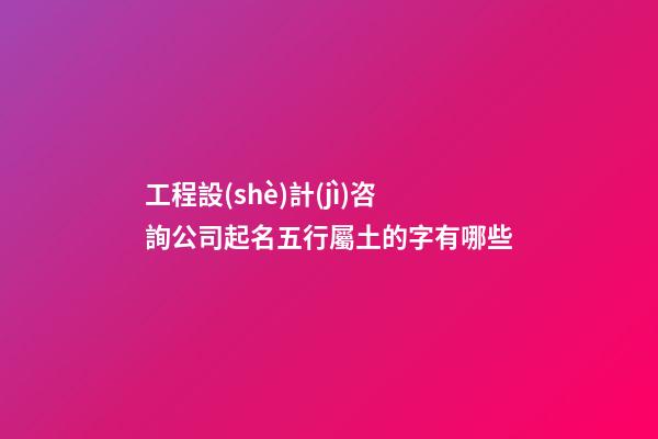 工程設(shè)計(jì)咨詢公司起名五行屬土的字有哪些-第1張-公司起名-玄機(jī)派