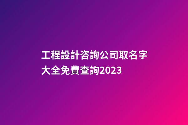 工程設計咨詢公司取名字大全免費查詢2023-第1張-公司起名-玄機派
