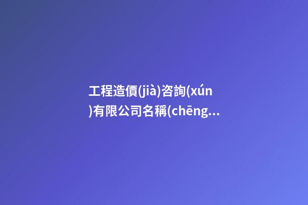 工程造價(jià)咨詢(xún)有限公司名稱(chēng)造價(jià)工程咨詢(xún)企業(yè)名字2篇-第1張-公司起名-玄機(jī)派