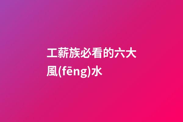 工薪族必看的六大風(fēng)水