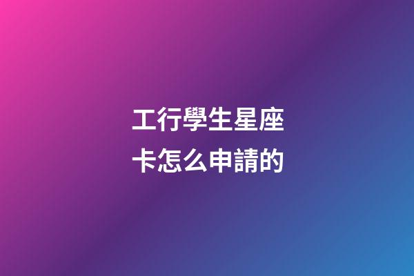 工行學生星座卡怎么申請的