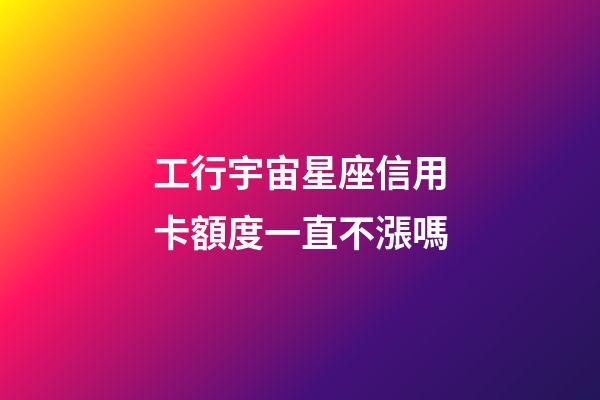工行宇宙星座信用卡額度一直不漲嗎-第1張-星座運勢-玄機派
