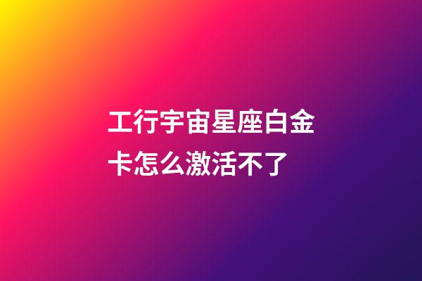 工行宇宙星座白金卡怎么激活不了-第1張-星座運勢-玄機派