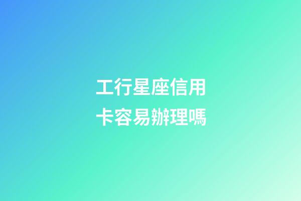 工行星座信用卡容易辦理嗎-第1張-星座運勢-玄機派