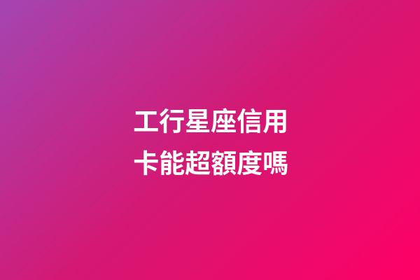 工行星座信用卡能超額度嗎-第1張-星座運勢-玄機派