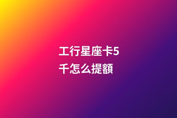 工行星座卡5千怎么提額