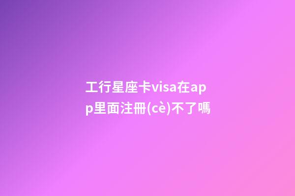 工行星座卡visa在app里面注冊(cè)不了嗎-第1張-星座運(yùn)勢(shì)-玄機(jī)派