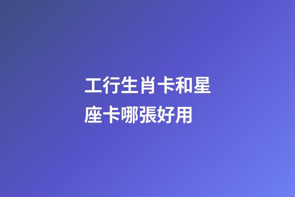 工行生肖卡和星座卡哪張好用-第1張-星座運勢-玄機(jī)派