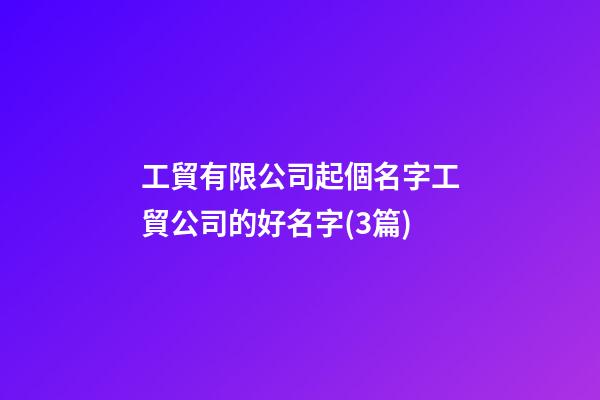 工貿有限公司起個名字工貿公司的好名字(3篇)-第1張-公司起名-玄機派