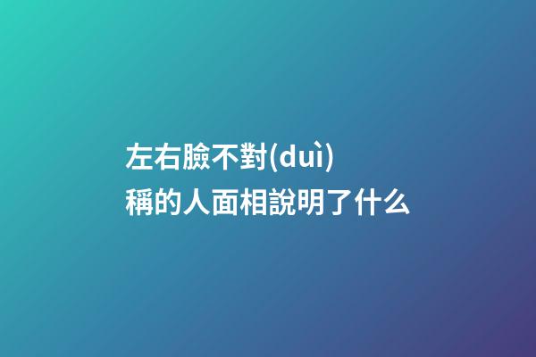 左右臉不對(duì)稱的人面相說明了什么