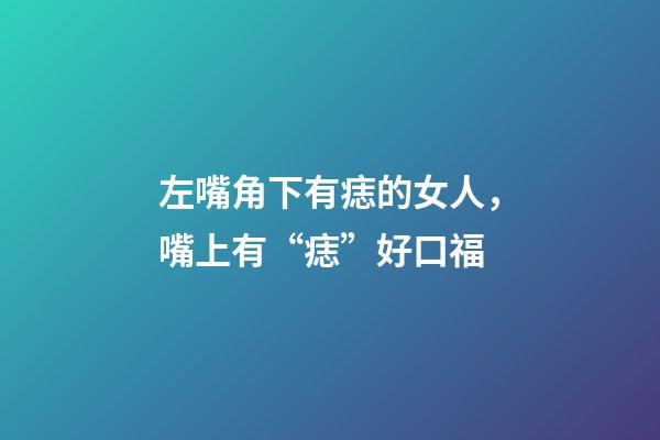 左嘴角下有痣的女人，嘴上有“痣”好口福-第1張-觀點-玄機派