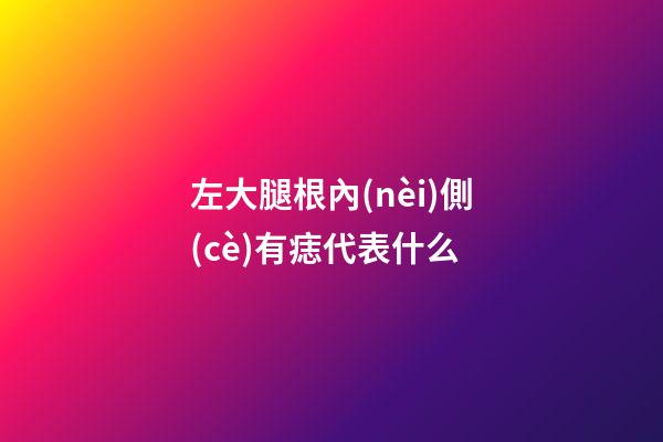 左大腿根內(nèi)側(cè)有痣代表什么