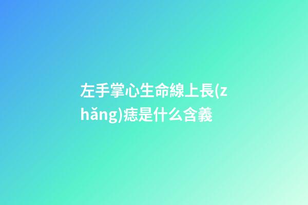 左手掌心生命線上長(zhǎng)痣是什么含義