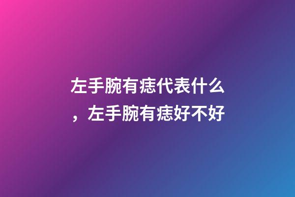 左手腕有痣代表什么，左手腕有痣好不好