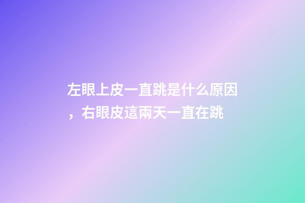左眼上皮一直跳是什么原因，右眼皮這兩天一直在跳-第1張-觀點-玄機派