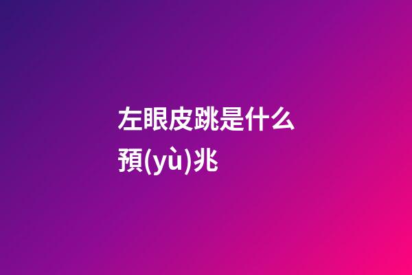 左眼皮跳是什么預(yù)兆
