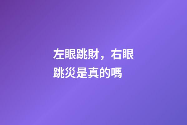 左眼跳財，右眼跳災是真的嗎