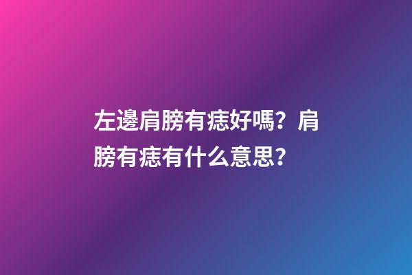 左邊肩膀有痣好嗎？肩膀有痣有什么意思？