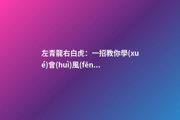 左青龍右白虎：一招教你學(xué)會(huì)風(fēng)水中的“四靈山訣”