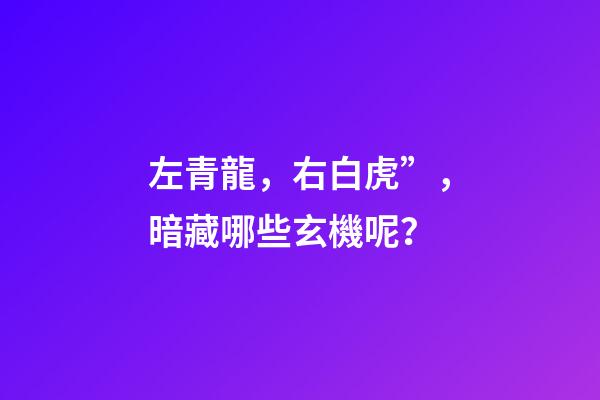 左青龍，右白虎”，暗藏哪些玄機呢？