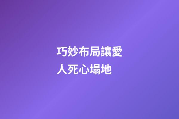 巧妙布局讓愛人死心塌地