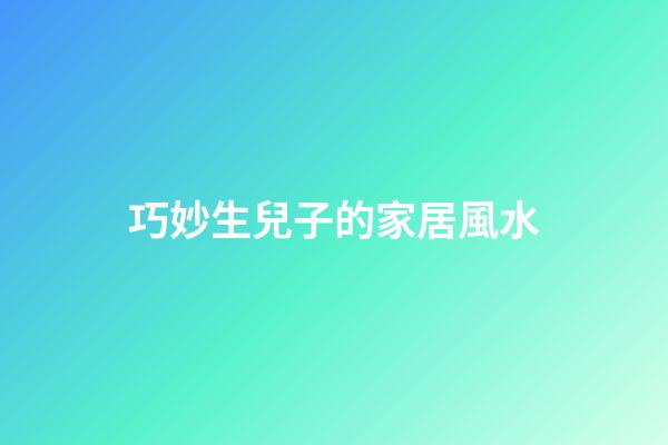 巧妙生兒子的家居風水