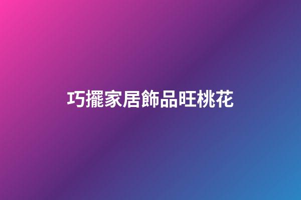 巧擺家居飾品旺桃花