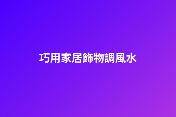 巧用家居飾物調風水