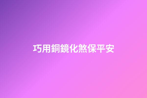 巧用銅鏡化煞保平安