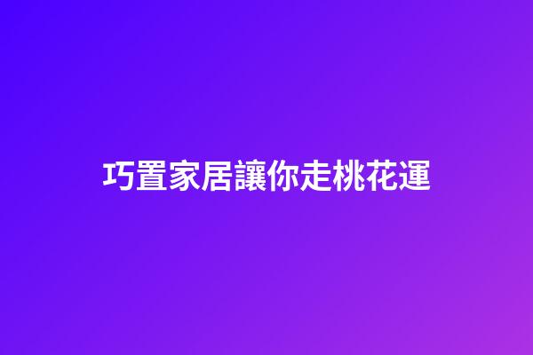 巧置家居讓你走桃花運
