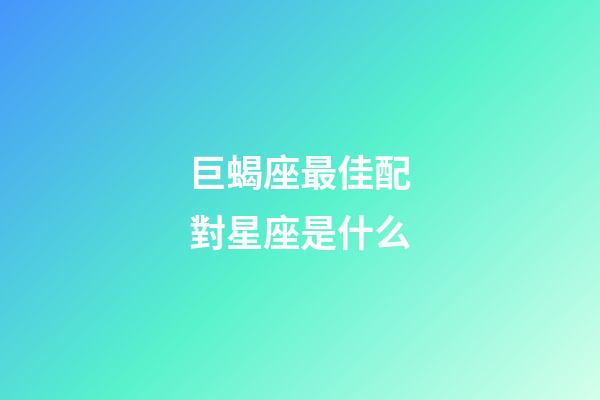 巨蝎座最佳配對星座是什么-第1張-星座運勢-玄機派