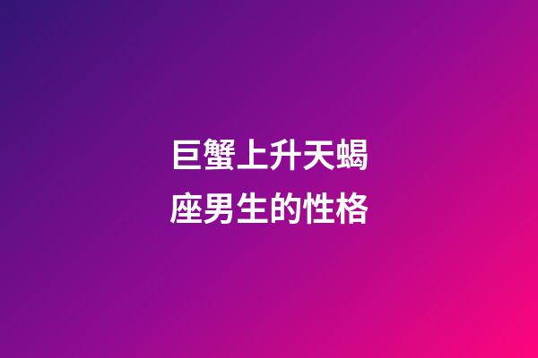 巨蟹上升天蝎座男生的性格-第1張-星座運(yùn)勢(shì)-玄機(jī)派