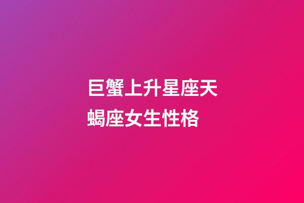 巨蟹上升星座天蝎座女生性格-第1張-星座運勢-玄機派