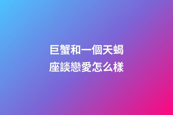 巨蟹和一個天蝎座談戀愛怎么樣-第1張-星座運勢-玄機派