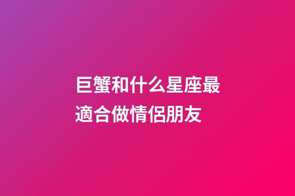 巨蟹和什么星座最適合做情侶朋友-第1張-星座運(yùn)勢(shì)-玄機(jī)派