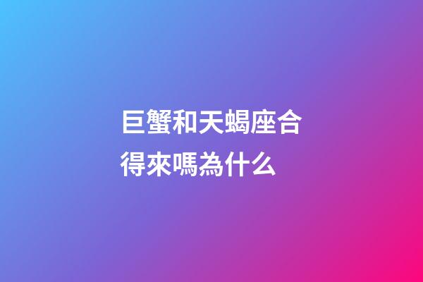 巨蟹和天蝎座合得來嗎為什么-第1張-星座運勢-玄機派