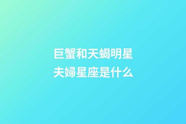 巨蟹和天蝎明星夫婦星座是什么-第1張-星座運(yùn)勢-玄機(jī)派