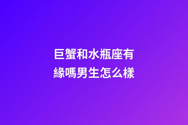 巨蟹和水瓶座有緣嗎男生怎么樣-第1張-星座運(yùn)勢-玄機(jī)派