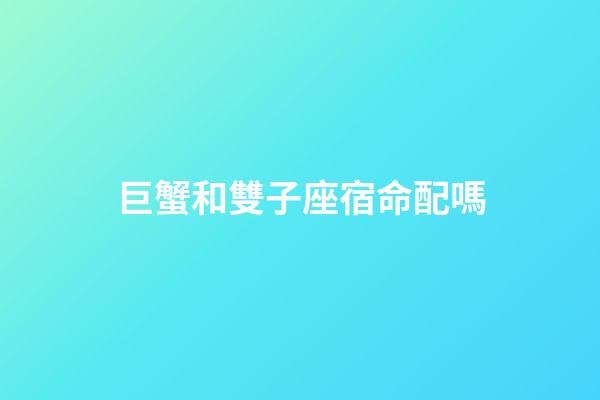 巨蟹和雙子座宿命配嗎-第1張-星座運(yùn)勢-玄機(jī)派