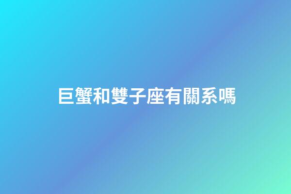 巨蟹和雙子座有關系嗎-第1張-星座運勢-玄機派