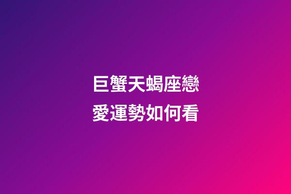巨蟹天蝎座戀愛運勢如何看-第1張-星座運勢-玄機派