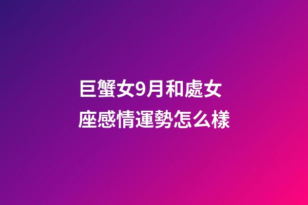 巨蟹女9月和處女座感情運勢怎么樣-第1張-星座運勢-玄機派