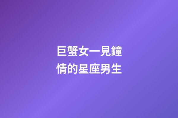 巨蟹女一見鐘情的星座男生-第1張-星座運勢-玄機派