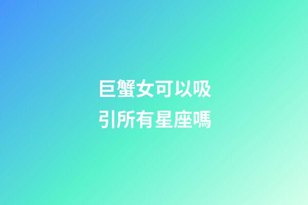 巨蟹女可以吸引所有星座嗎-第1張-星座運勢-玄機派