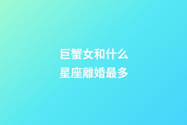 巨蟹女和什么星座離婚最多-第1張-星座運勢-玄機派