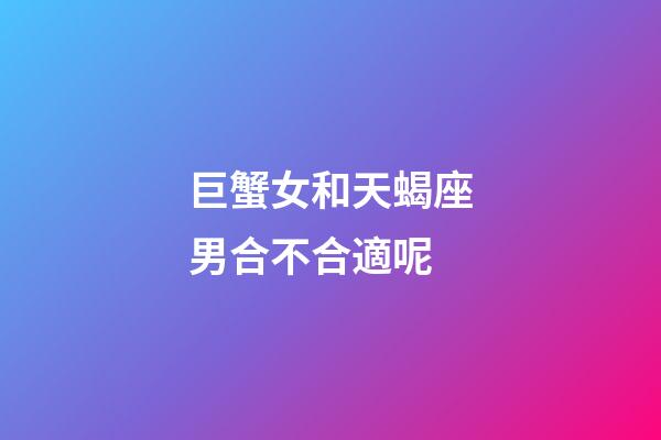 巨蟹女和天蝎座男合不合適呢-第1張-星座運勢-玄機派