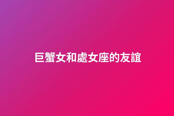 巨蟹女和處女座的友誼-第1張-星座運(yùn)勢(shì)-玄機(jī)派
