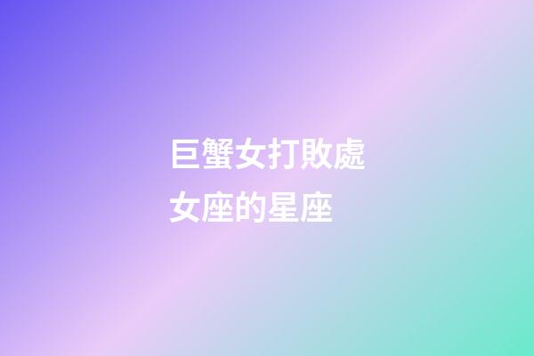 巨蟹女打敗處女座的星座-第1張-星座運勢-玄機派