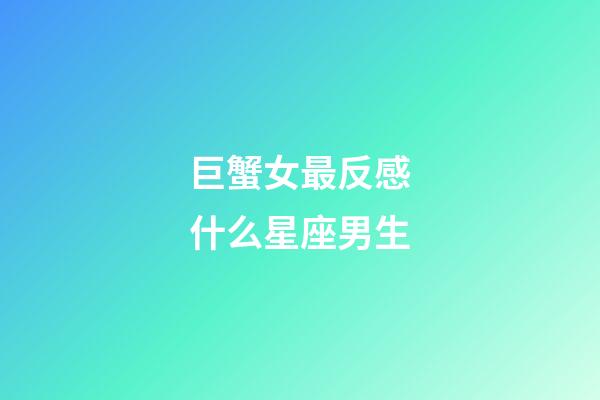 巨蟹女最反感什么星座男生-第1張-星座運勢-玄機派