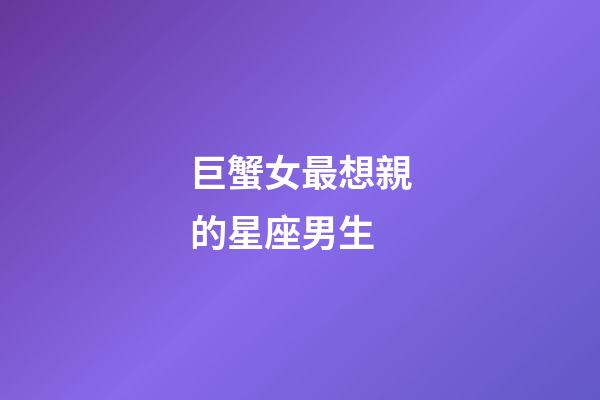 巨蟹女最想親的星座男生